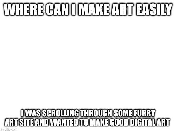 WHERE CAN I MAKE ART EASILY; I WAS SCROLLING THROUGH SOME FURRY ART SITE AND WANTED TO MAKE GOOD DIGITAL ART | made w/ Imgflip meme maker