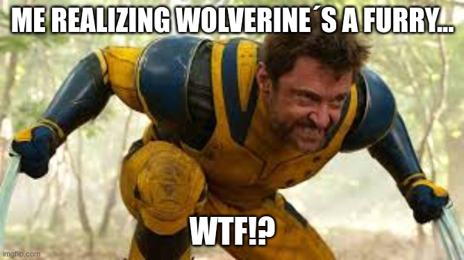 he´s my fav superhero tho...? | ME REALIZING WOLVERINE´S A FURRY... WTF!? | image tagged in wolverine | made w/ Imgflip meme maker