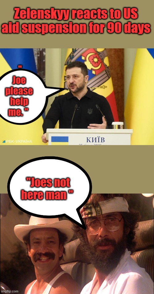 Zelenskyy reacts to US aid suspension for 90 days; " Joe please help me. "; "Joes not here man " | made w/ Imgflip meme maker