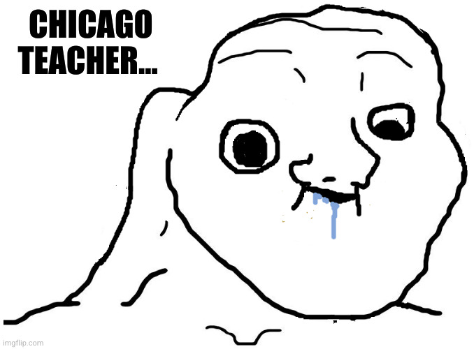 Brainlet Stupid | CHICAGO TEACHER... | image tagged in brainlet stupid | made w/ Imgflip meme maker