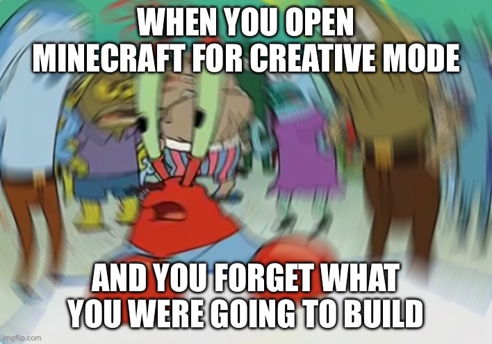 Mr Krabs Blur Meme | WHEN YOU OPEN MINECRAFT FOR CREATIVE MODE; AND YOU FORGET WHAT YOU WERE GOING TO BUILD | image tagged in memes,mr krabs blur meme | made w/ Imgflip meme maker