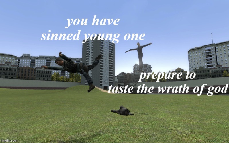 gmod shenanigans | image tagged in you have sinned young one | made w/ Imgflip meme maker