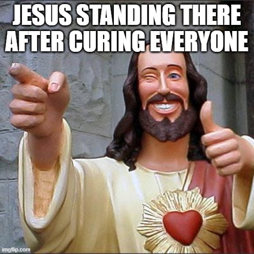 Buddy Christ Meme | JESUS STANDING THERE AFTER CURING EVERYONE | image tagged in memes,buddy christ | made w/ Imgflip meme maker