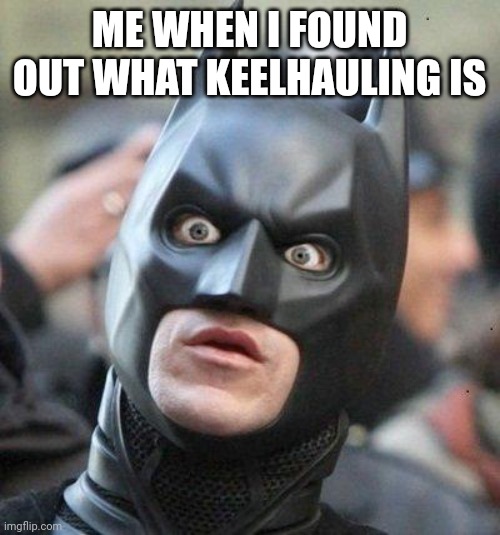 Man, that was brutal | ME WHEN I FOUND OUT WHAT KEELHAULING IS | image tagged in shocked batman | made w/ Imgflip meme maker