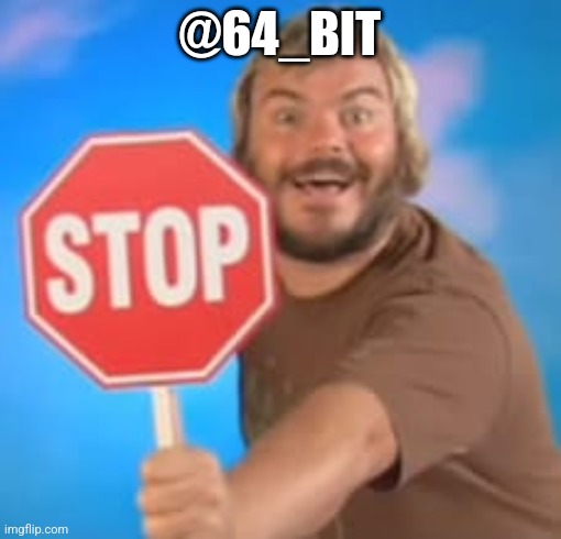 Stop | @64_BIT | image tagged in stop | made w/ Imgflip meme maker