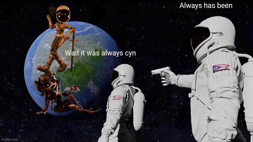 That reveal was insane | Always has been; Wait it was always cyn | image tagged in memes,always has been,murder drones,cyn | made w/ Imgflip meme maker