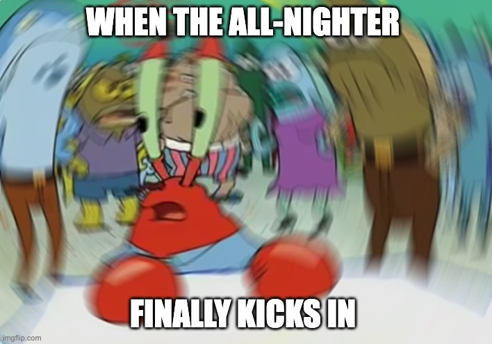 when it finally kicks in | WHEN THE ALL-NIGHTER; FINALLY KICKS IN | image tagged in memes,mr krabs blur meme,funny,up all night,drunk,kicks in | made w/ Imgflip meme maker