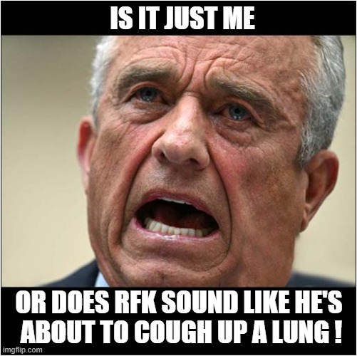 I Feel Genuine Concern For This Man | IS IT JUST ME; OR DOES RFK SOUND LIKE HE'S
 ABOUT TO COUGH UP A LUNG ! | image tagged in rfk,sounds,unwell,politics | made w/ Imgflip meme maker