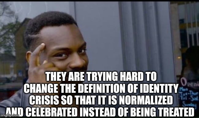 Thinking Black Man | THEY ARE TRYING HARD TO CHANGE THE DEFINITION OF IDENTITY CRISIS SO THAT IT IS NORMALIZED AND CELEBRATED INSTEAD OF BEING TREATED | image tagged in thinking black man | made w/ Imgflip meme maker