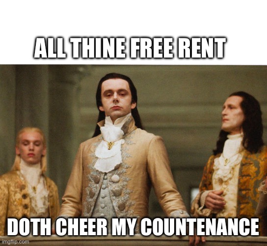 Thine free rent | ALL THINE FREE RENT; DOTH CHEER MY COUNTENANCE | image tagged in haughty | made w/ Imgflip meme maker