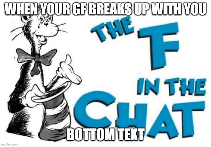 grillfiend | WHEN YOUR GF BREAKS UP WITH YOU; BOTTOM TEXT | image tagged in the f in the chat | made w/ Imgflip meme maker