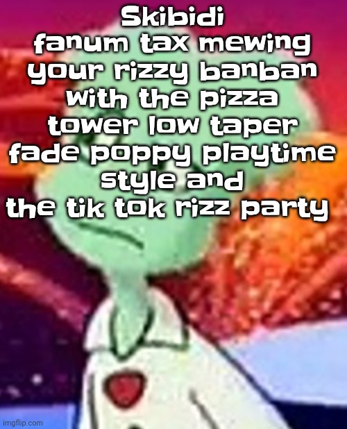 ‍ | Skibidi fanum tax mewing your rizzy banban with the pizza tower low taper fade poppy playtime style and the tik tok rizz party | image tagged in this is a cry for help | made w/ Imgflip meme maker