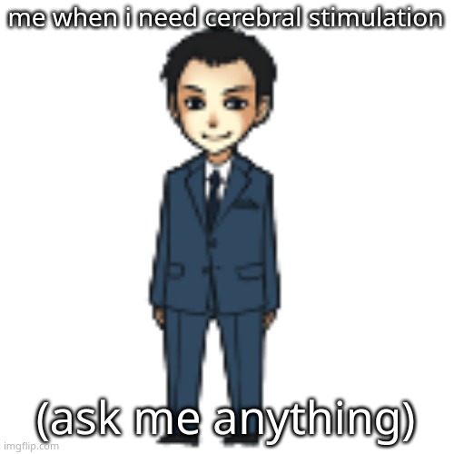 Moriarty but a shimeji | me when i need cerebral stimulation; (ask me anything) | image tagged in moriarty but a shimeji | made w/ Imgflip meme maker