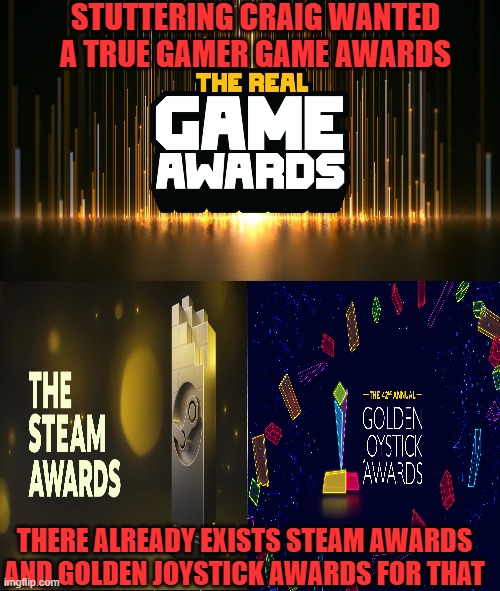 STUTTERING CRAIG WANTED A TRUE GAMER GAME AWARDS; THERE ALREADY EXISTS STEAM AWARDS AND GOLDEN JOYSTICK AWARDS FOR THAT | image tagged in stuttering craig,real,game,awards,steam,golden joystick | made w/ Imgflip meme maker