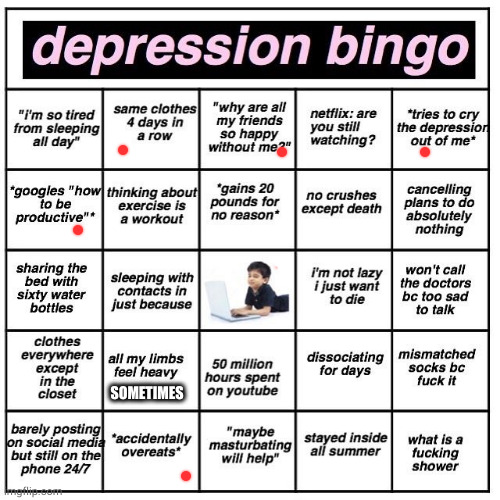 Depression bingo | SOMETIMES | image tagged in depression bingo | made w/ Imgflip meme maker