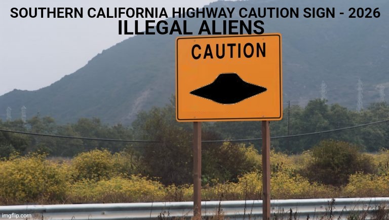 SOUTHERN CALIFORNIA HIGHWAY CAUTION SIGN - 2026; ILLEGAL ALIENS | image tagged in ancient aliens,aliens,illegal aliens,the truth is out there,run for the border,imgflip humor | made w/ Imgflip meme maker