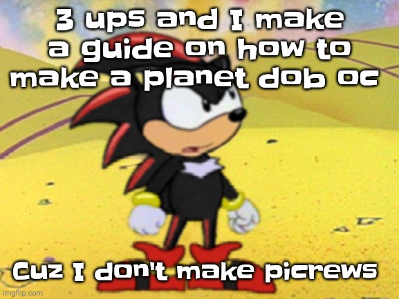 Adventures of shadow the hedgehog | 3 ups and I make a guide on how to make a planet dob oc; Cuz I don't make picrews | image tagged in adventures of shadow the hedgehog | made w/ Imgflip meme maker