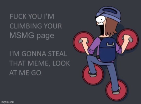 LOOK AT ME GO | image tagged in i'm climbing your msmg page remake | made w/ Imgflip meme maker