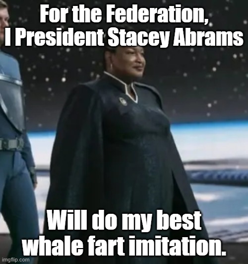 Stacey Abrams Star Trek President | For the Federation, I President Stacey Abrams; Will do my best whale fart imitation. | image tagged in stacey abrams star trek president | made w/ Imgflip meme maker