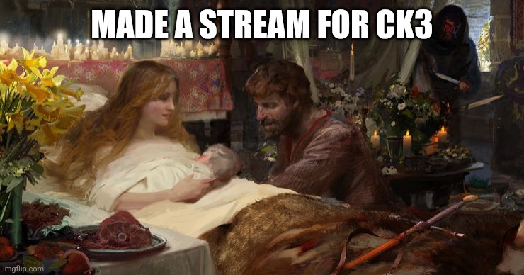 It's time | MADE A STREAM FOR CK3 | image tagged in crusader kings 3 | made w/ Imgflip meme maker