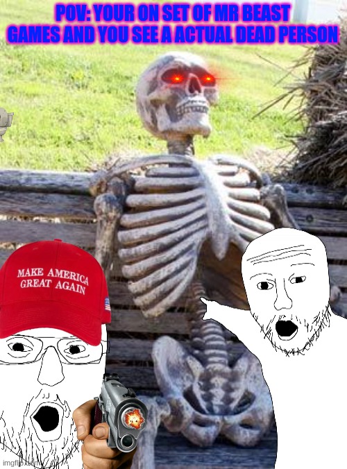 Mr.Beast games | POV: YOUR ON SET OF MR BEAST GAMES AND YOU SEE A ACTUAL DEAD PERSON | image tagged in memes,waiting skeleton,mrbeast,mr beast | made w/ Imgflip meme maker