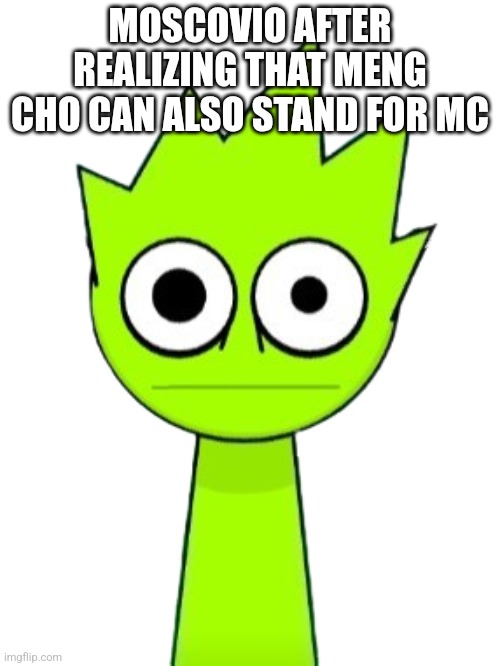 Crazy OWAKCX (Lime) | MOSCOVIO AFTER REALIZING THAT MENG CHO CAN ALSO STAND FOR MC | image tagged in crazy owakcx lime | made w/ Imgflip meme maker