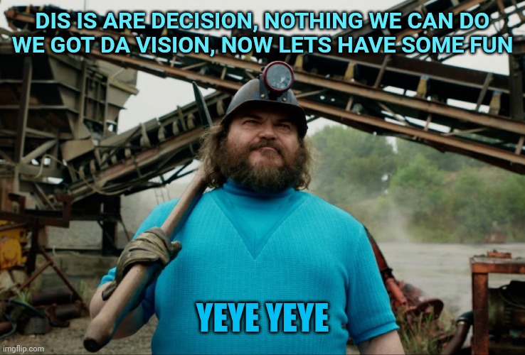 Steve Minecraft Movie | DIS IS ARE DECISION, NOTHING WE CAN DO
WE GOT DA VISION, NOW LETS HAVE SOME FUN; YEYE YEYE | image tagged in steve minecraft movie | made w/ Imgflip meme maker