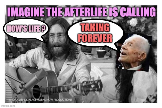 IMAGINE THE AFTERLIFE IS CALLING TAKING
FOREVER HOW'S LIFE ? | image tagged in john lennon peace | made w/ Imgflip meme maker