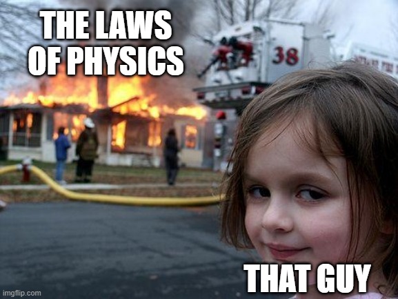 Disaster Girl Meme | THE LAWS OF PHYSICS THAT GUY | image tagged in memes,disaster girl | made w/ Imgflip meme maker