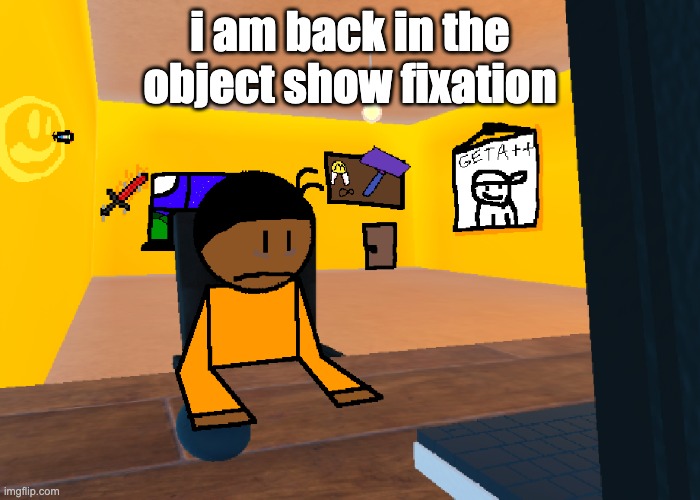 *uncomfort* | i am back in the object show fixation | image tagged in uncomfort | made w/ Imgflip meme maker