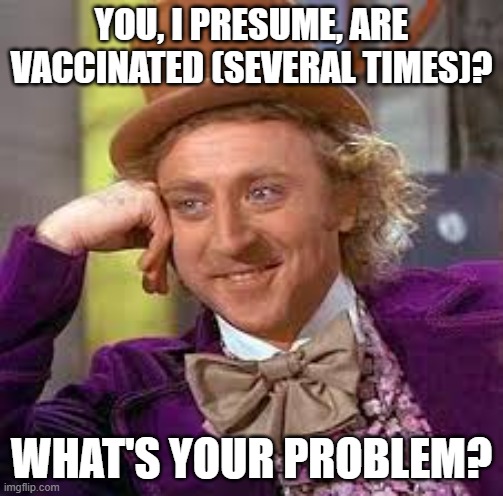 Gene Wilder | YOU, I PRESUME, ARE VACCINATED (SEVERAL TIMES)? WHAT'S YOUR PROBLEM? | image tagged in gene wilder | made w/ Imgflip meme maker