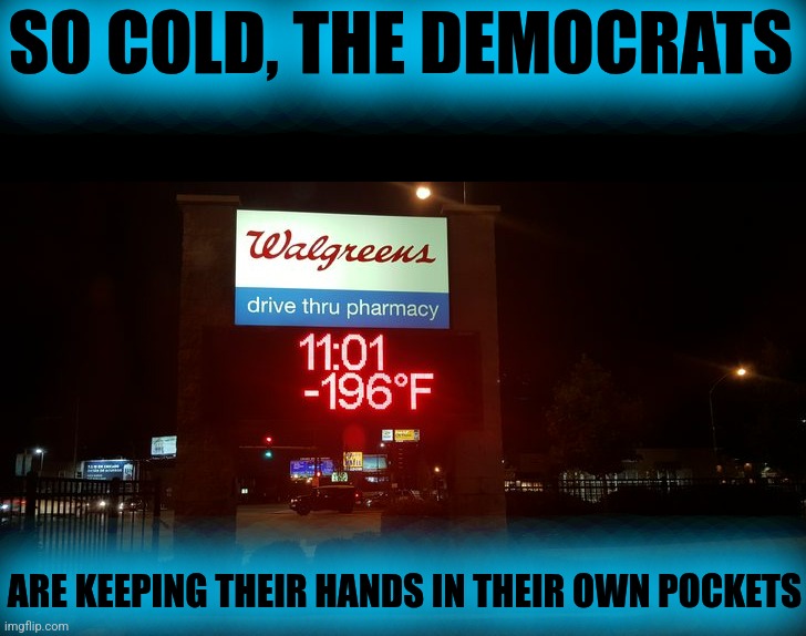 SO COLD, THE DEMOCRATS; ARE KEEPING THEIR HANDS IN THEIR OWN POCKETS | image tagged in repost,reposts,reposting 101,democrats,cold weather,freezing cold | made w/ Imgflip meme maker