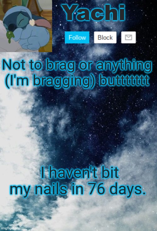 Yachi but she's tired | Not to brag or anything (I'm bragging) buttttttt; I haven't bit my nails in 76 days. | image tagged in yachi but she's tired | made w/ Imgflip meme maker