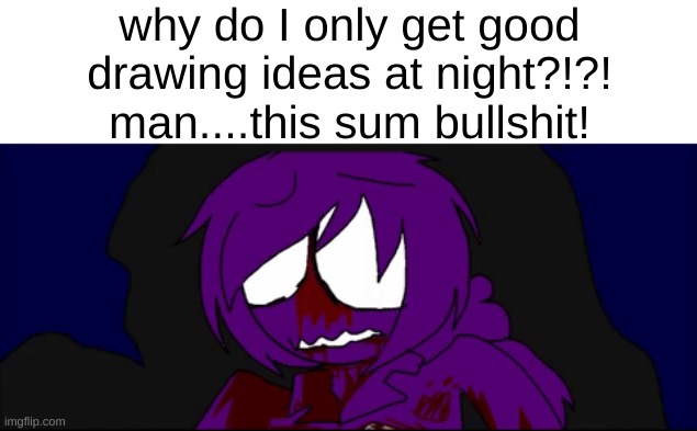 the next sneak peak for Dr.Lee (Leaf's in lore counterpart) backstory will be soon most likely monday | why do I only get good drawing ideas at night?!?! man....this sum bullshit! | made w/ Imgflip meme maker