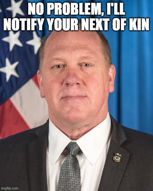 The Real Border Czar! | NO PROBLEM, I'LL NOTIFY YOUR NEXT OF KIN | image tagged in the real border czar | made w/ Imgflip meme maker