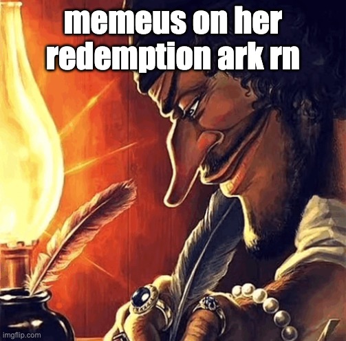 blackbeard writing | memeus on her redemption ark rn | image tagged in blackbeard writing | made w/ Imgflip meme maker