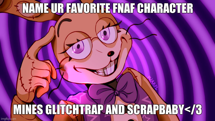 :3 | NAME UR FAVORITE FNAF CHARACTER; MINES GLITCHTRAP AND SCRAPBABY</3 | made w/ Imgflip meme maker