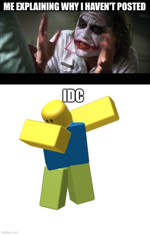 ME EXPLAINING WHY I HAVEN'T POSTED; IDC | image tagged in memes,and everybody loses their minds,roblox dab | made w/ Imgflip meme maker