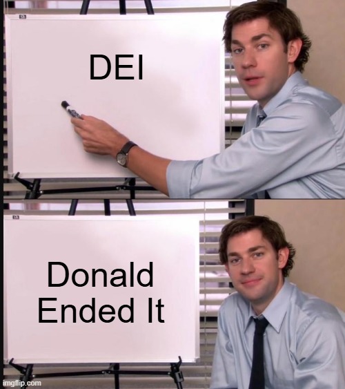 Jim Halpert Pointing to Whiteboard | DEI; Donald Ended It | image tagged in jim halpert pointing to whiteboard | made w/ Imgflip meme maker