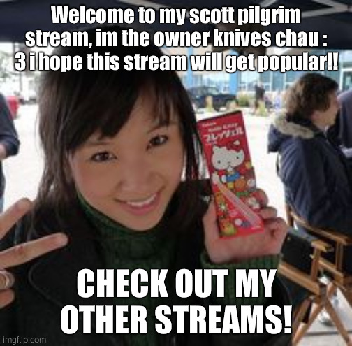 knives chau | Welcome to my scott pilgrim stream, im the owner knives chau : 3 i hope this stream will get popular!! CHECK OUT MY OTHER STREAMS! | image tagged in knives chau | made w/ Imgflip meme maker