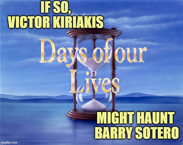 IF SO,
VICTOR KIRIAKIS MIGHT HAUNT 
BARRY SOTERO | image tagged in days of our lives | made w/ Imgflip meme maker