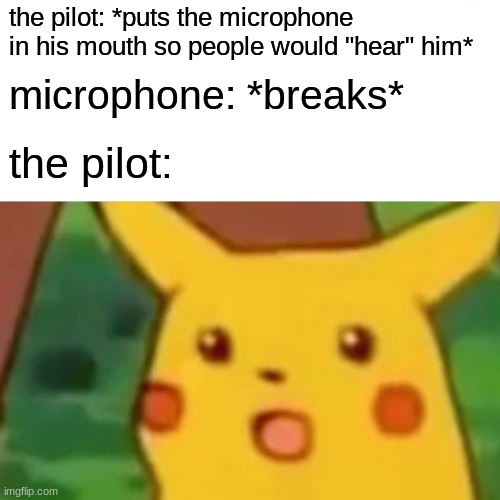 in airplanes......... | the pilot: *puts the microphone in his mouth so people would "hear" him*; microphone: *breaks*; the pilot: | image tagged in memes,surprised pikachu,funny,demotivationals,airplane memes,oh wow are you actually reading these tags | made w/ Imgflip meme maker