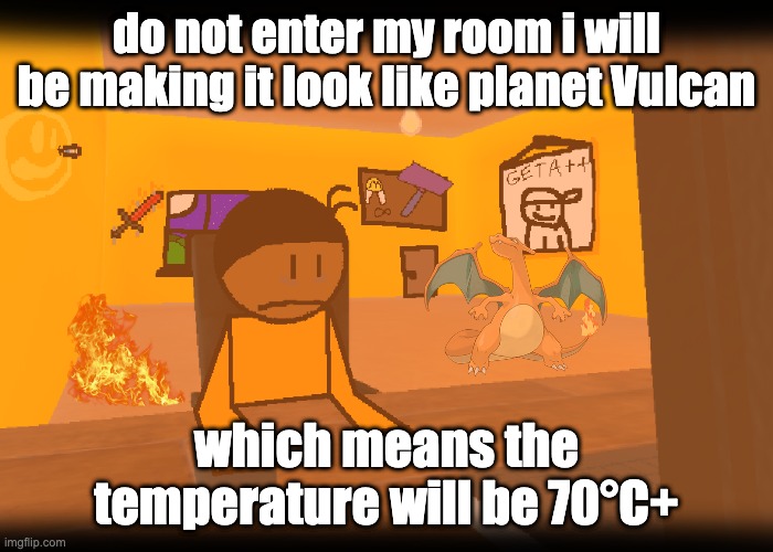 do not enter my room i will be making it look like planet Vulcan; which means the temperature will be 70°C+ | made w/ Imgflip meme maker