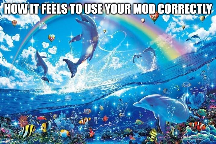 Happy dolphin rainbow | HOW IT FEELS TO USE YOUR MOD CORRECTLY | image tagged in happy dolphin rainbow | made w/ Imgflip meme maker