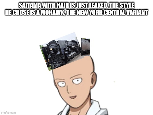 I wanted to make this joke for so long | SAITAMA WITH HAIR IS JUST LEAKED. THE STYLE HE CHOSE IS A MOHAWK, THE NEW YORK CENTRAL VARIANT | made w/ Imgflip meme maker