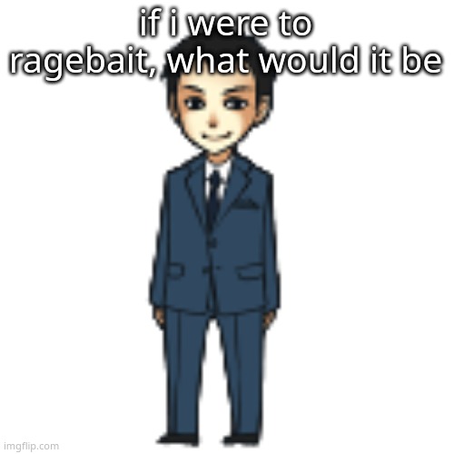 Moriarty but a shimeji | if i were to ragebait, what would it be | image tagged in moriarty but a shimeji | made w/ Imgflip meme maker