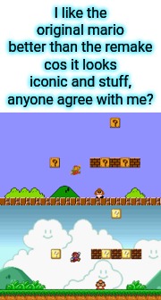 hehe small image :3 | I like the original mario better than the remake cos it looks iconic and stuff, anyone agree with me? | made w/ Imgflip meme maker