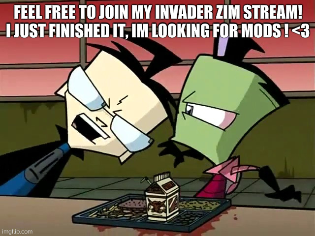 <3 | FEEL FREE TO JOIN MY INVADER ZIM STREAM! I JUST FINISHED IT, IM LOOKING FOR MODS ! <3 | image tagged in invader zim | made w/ Imgflip meme maker