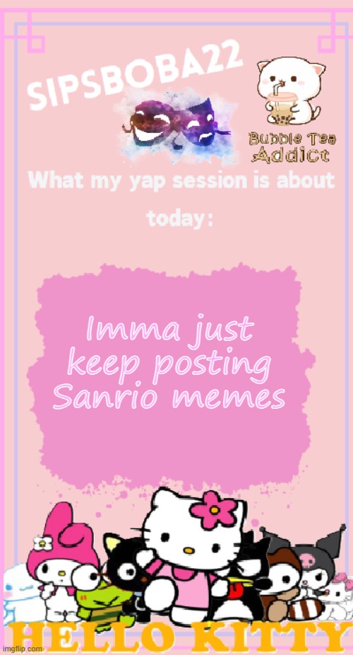 SipsBoba22's Announcement Temp | Imma just keep posting Sanrio memes | image tagged in sipsboba22's announcement temp | made w/ Imgflip meme maker