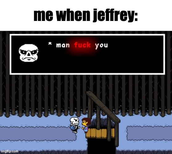 * man fuck you | me when jeffrey: | image tagged in man fuck you | made w/ Imgflip meme maker